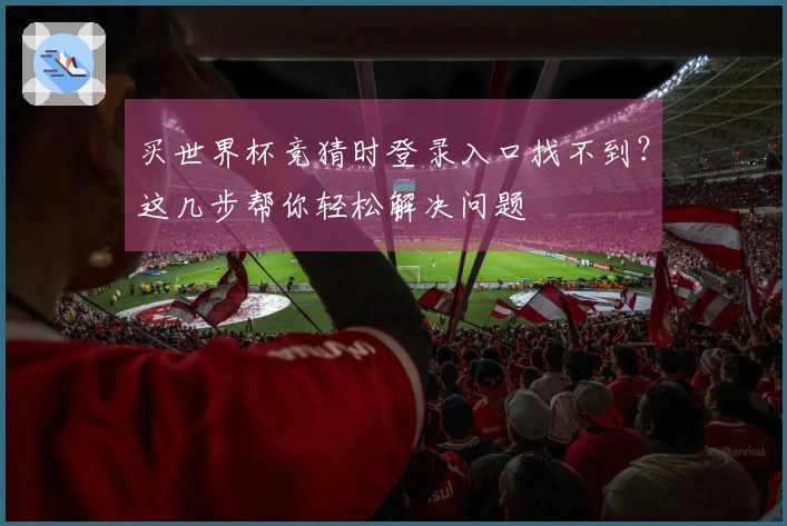买世界杯竞猜时登录入口找不到?这几步帮你轻松解决问题