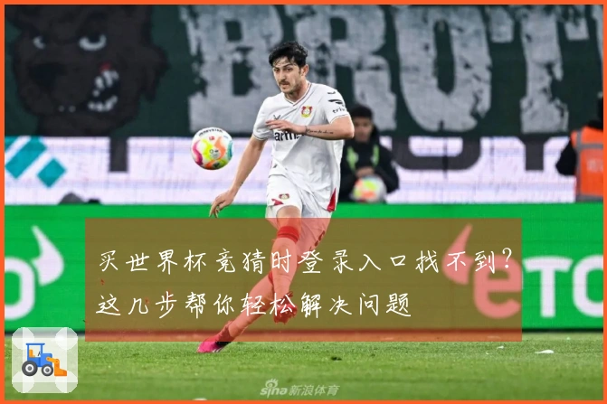 买世界杯竞猜时登录入口找不到？这几步帮你轻松解决问题